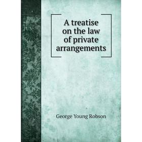 

Книга A treatise on the law of private arrangements. George Young Robson