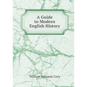 

Книга A Guide to Modern English History. William Johnson Cory