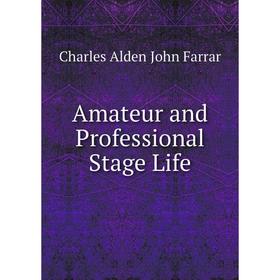 

Книга Amateur and Professional Stage Life. Charles Alden John Farrar