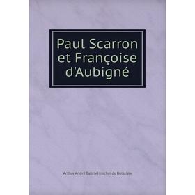 

Книга Paul Scarron et Françoise d'Aubigné. Arthur André Gabriel michel de Boislisle