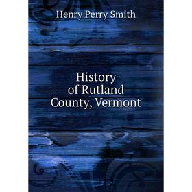 

Книга History of Rutland County, Vermont. Henry Perry Smith