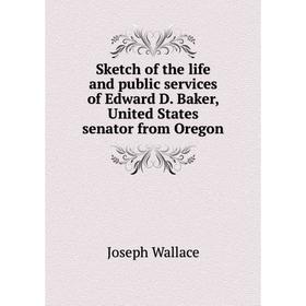 

Книга Sketch of the life and public services of Edward D. Baker, United States senator from Oregon. Joseph Wallace