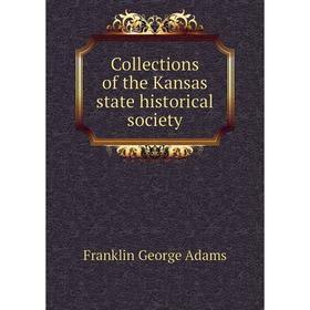 

Книга Collections of the Kansas state historical society. Franklin George Adams