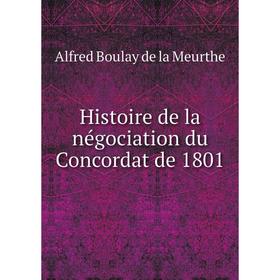 

Книга Histoire de la négociation du Concordat de 1801. Alfred Boulay de la Meurthe