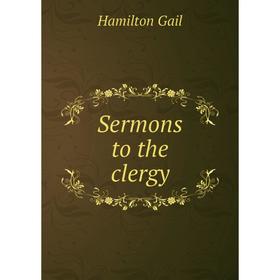 

Книга Sermons to the clergy. Hamilton Gail