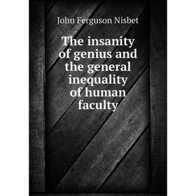 

Книга The insanity of genius and the general inequality of human faculty. John Ferguson Nisbet