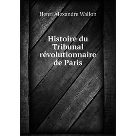 

Книга Histoire du Tribunal révolutionnaire de Paris. Henri Alexandre Wallon