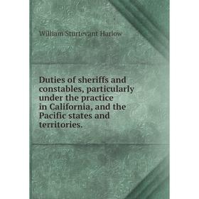 

Книга Duties of sheriffs and constables, particularly under the practice in California, and the Pacific states and territories. William Sturtevant Har