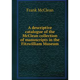 

Книга A descriptive catalogue of the McClean collection of manuscripts in the Fitzwilliam Museum. Frank McClean