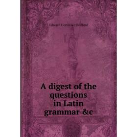 

Книга A digest of the questions in Latin grammar &c. Edward Henslowe Bedford
