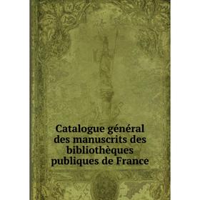 

Книга Catalogue général des manuscrits des bibliothèques publiques de France