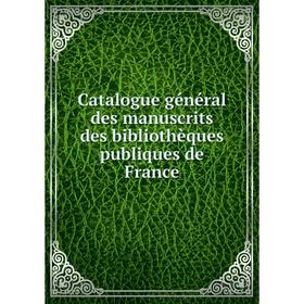 

Книга Catalogue général des manuscrits des bibliothèques publiques de France