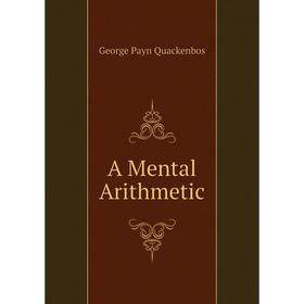 

Книга A Mental Arithmetic. G. P. Quackenbos