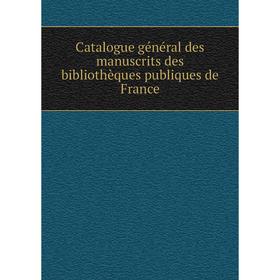 

Книга Catalogue général des manuscrits des bibliothèques publiques de France