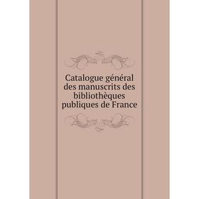 

Книга Catalogue général des manuscrits des bibliothèques publiques de France