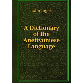 

Книга A Dictionary of the Aneityumese Language. John Inglis