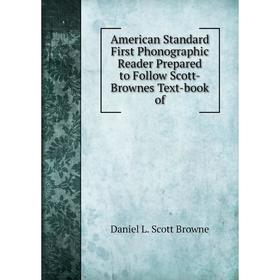 

Книга American Standard First Phonographic Reader Prepared to Follow Scott-Brownes Text-book of. Daniel L. Scott Browne