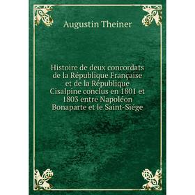 

Книга Histoire de deux concordats de la République Française et de la République Cisalpine conclus en 1801 et 1803 entre Napoléon Bonaparte