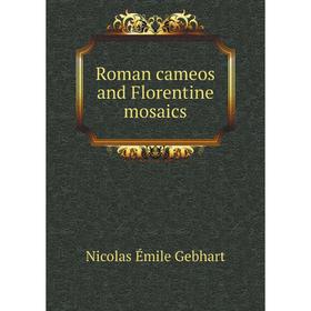 

Книга Roman cameos and Florentine mosaics. Nicolas Émile Gebhart