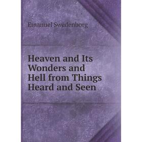 

Книга Heaven and Its Wonders and Hell from Things Heard and Seen. Swedenborg Emanuel