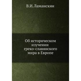 

Об историческом изучении греко-славянского мира в Европе. В. И. Ламанский