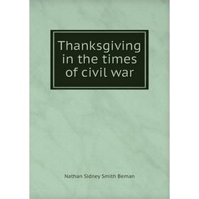 

Книга Thanksgiving in the times of civil war. Nathan Sidney Smith Beman