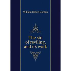 

Книга The sin of reviling, and its work. William Robert Gordon