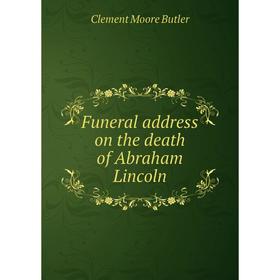 

Книга Funeral address on the death of Abraham Lincoln. Clement Moore Butler