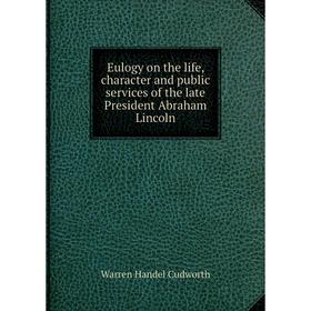 

Книга Eulogy on the life, character and public services of the late President Abraham Lincoln. Warren Handel Cudworth