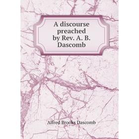 

Книга A discourse preached by Rev. A. B. Dascomb. Alfred Brooks Dascomb