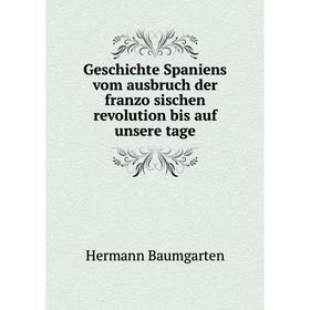 

Книга Geschichte Spaniens vom ausbruch der französischen revolution bis auf unsere tage. Hermann Baumgarten