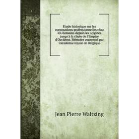 

Книга Étude historique sur les corporations professionnelles chez les Romains depuis les origines jusqu'à la chute de l'Empire d'Occident