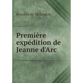 

Книга Première expédition de Jeanne d'Arc. Boucher de Molandon