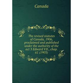 

Книга The revised statutes of Canada, 1906, proclaimed and published under the authority of the act 3 Edward VII., chap. 61 (1903). Canada