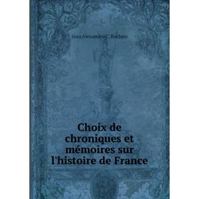 

Книга Choix de chroniques et mémoires sur l'histoire de France. Jean Alexandre C. Buchon