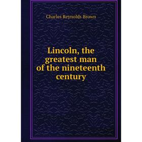 

Книга Lincoln, the greatest man of the nineteenth century