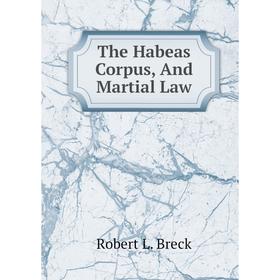 

Книга The Habeas Corpus, And Martial Law. Robert L. Breck