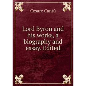 

Книга Lord Byron and his works, a biography and essay Edited