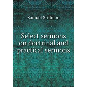 

Книга Select sermons on doctrinal and practical sermons. Samuel Stillman