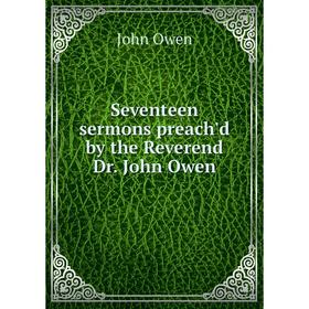 

Книга Seventeen sermons preach'd by the Reverend Dr. John Owen. John Owen