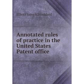 

Книга Annotated rules of practice in the United States Patent office. Elliott Joseph Stoddard