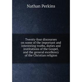 

Книга Twenty-four discourses on some of the important and interesting truths, duties and institutions of the Gospel, and the general excellency