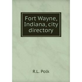 

Книга Fort Wayne, Indiana, city directory. R. L. Polk