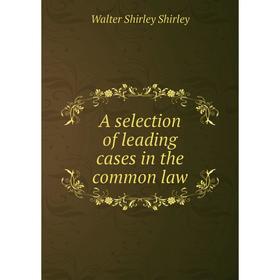 

Книга A selection of leading cases in the common law. Walter Shirley Shirley