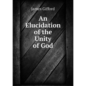

Книга An Elucidation of the Unity of God. James Gifford