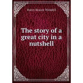 

Книга The story of a great city in a nutshell. Harry Brazee Wandell