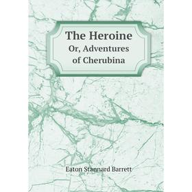 

Книга The Heroine Or, Adventures of Cherubina. Eaton Stannard Barrett