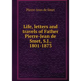 

Книга Life, letters and travels of Father Pierre-Jean de Smet, SJ, 1801-1873