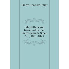 

Книга Life, letters and travels of Father Pierre-Jean de Smet, SJ, 1801-1873