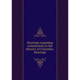 

Книга Hearings regarding communism in the District of Columbia. Hearings